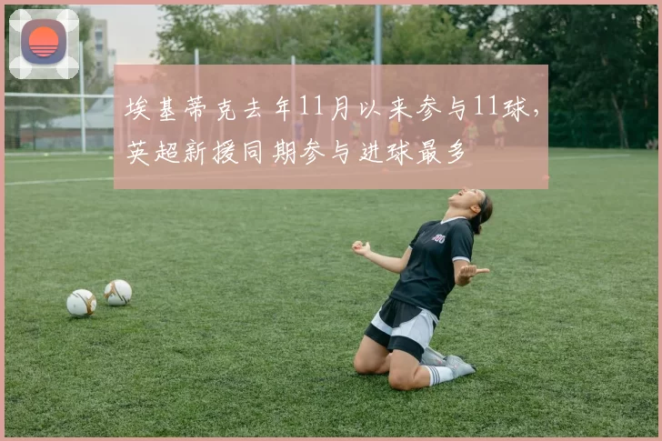 埃基蒂克去年11月以来参与11球，英超新援同期参与进球最多
