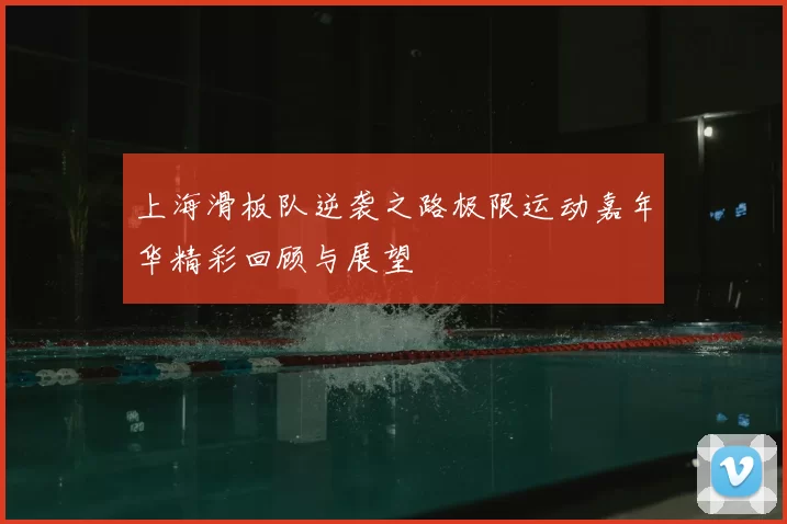 上海滑板队逆袭之路极限运动嘉年华精彩回顾与展望