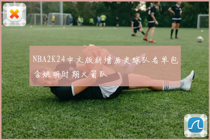NBA2K24中文版新增历史球队名单包含姚明时期火箭队