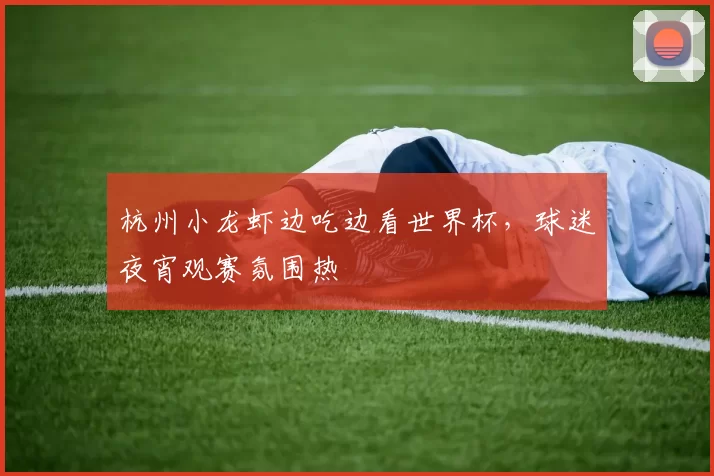 杭州小龙虾边吃边看世界杯，球迷夜宵观赛氛围热