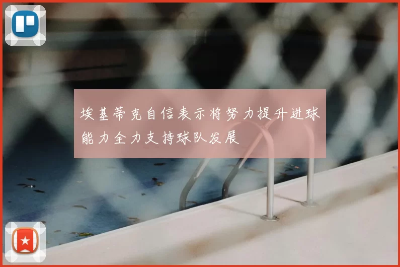 埃基蒂克自信表示将努力提升进球能力全力支持球队发展