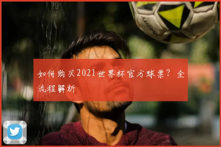 如何购买2021世界杯官方球票?全流程解析
