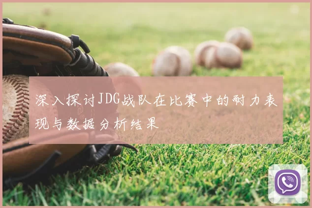 深入探讨JDG战队在比赛中的耐力表现与数据分析结果