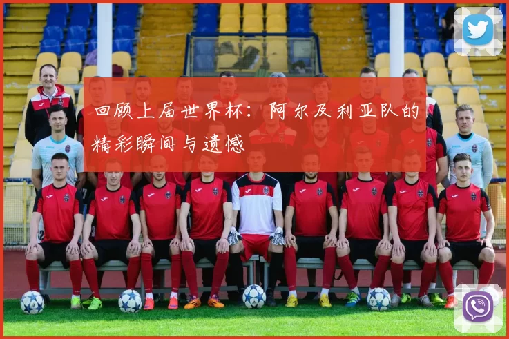 回顾上届世界杯:阿尔及利亚队的精彩瞬间与遗憾