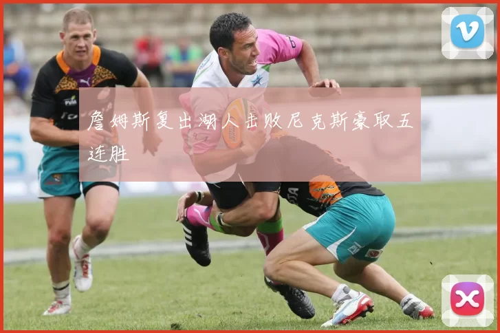 詹姆斯复出湖人击败尼克斯豪取五连胜