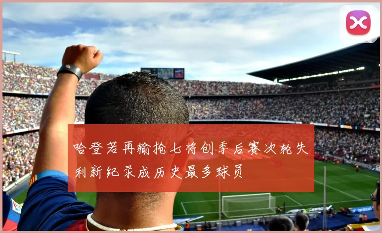 哈登若再输抢七将创季后赛次轮失利新纪录成历史最多球员
