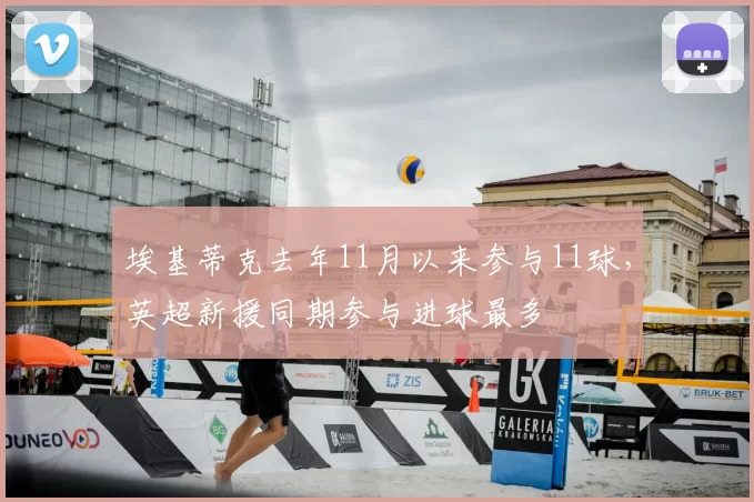 埃基蒂克去年11月以来参与11球，英超新援同期参与进球最多