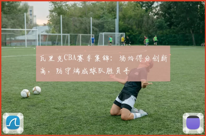 瓦里克CBA赛季集锦:场均得分创新高,防守端成球队胜负手