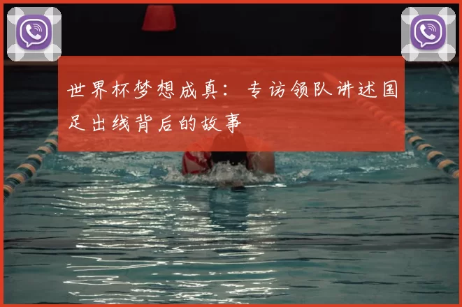 世界杯梦想成真：专访领队讲述国足出线背后的故事