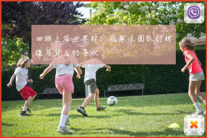 回顾上届世界杯：冠军法国队的辉煌与背后的争议