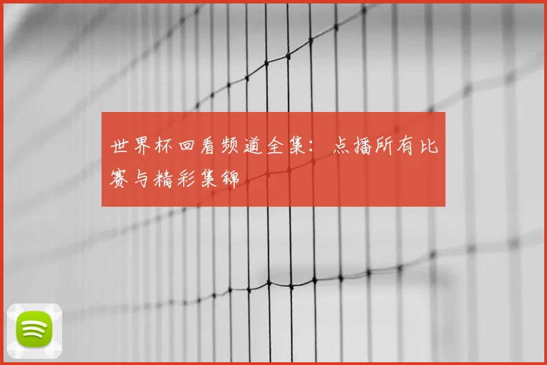 世界杯回看频道全集：点播所有比赛与精彩集锦
