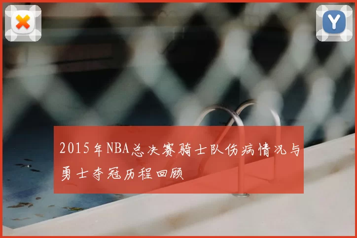 2015年NBA总决赛骑士队伤病情况与勇士夺冠历程回顾