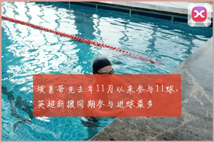 埃基蒂克去年11月以来参与11球，英超新援同期参与进球最多