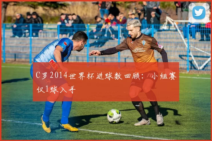 C罗2014世界杯进球数回顾：小组赛仅1球入手