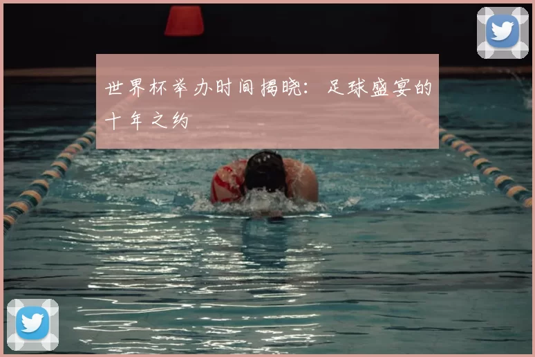 世界杯举办时间揭晓：足球盛宴的十年之约
