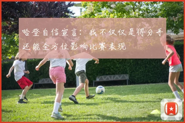 哈登自信宣言：我不仅仅是得分手还能全方位影响比赛表现