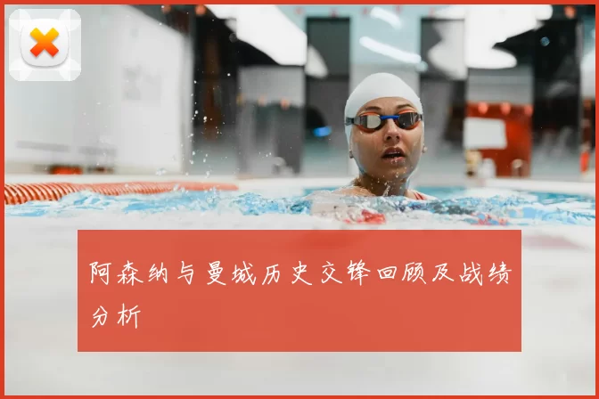 阿森纳与曼城历史交锋回顾及战绩分析