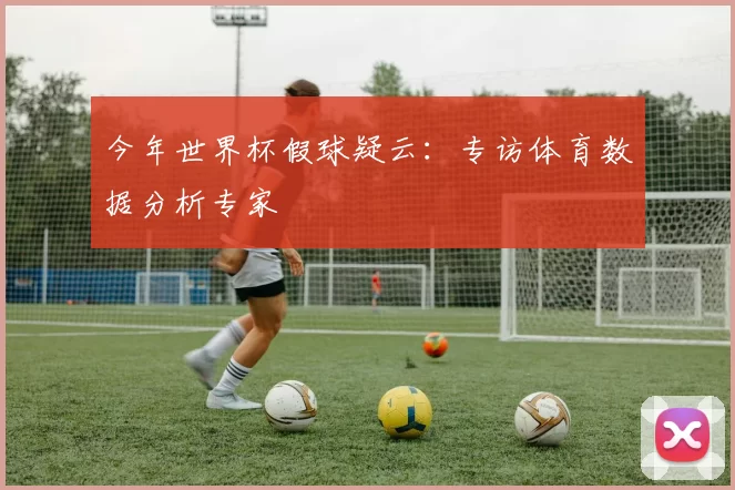 今年世界杯假球疑云：专访体育数据分析专家