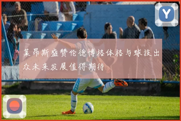莱昂斯盛赞伦德博格体格与球技出众未来发展值得期待