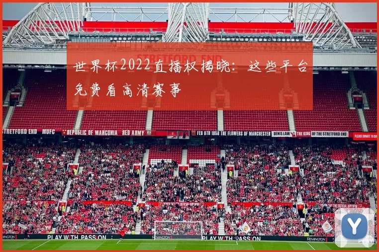 世界杯2022直播权揭晓：这些平台免费看高清赛事