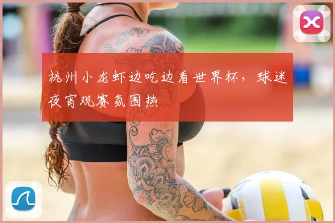 杭州小龙虾边吃边看世界杯，球迷夜宵观赛氛围热