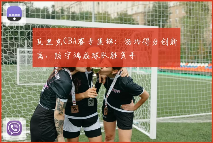瓦里克CBA赛季集锦：场均得分创新高，防守端成球队胜负手