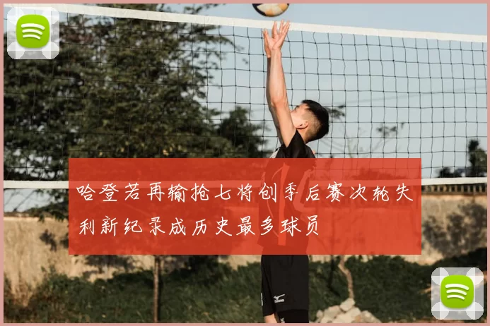 哈登若再输抢七将创季后赛次轮失利新纪录成历史最多球员