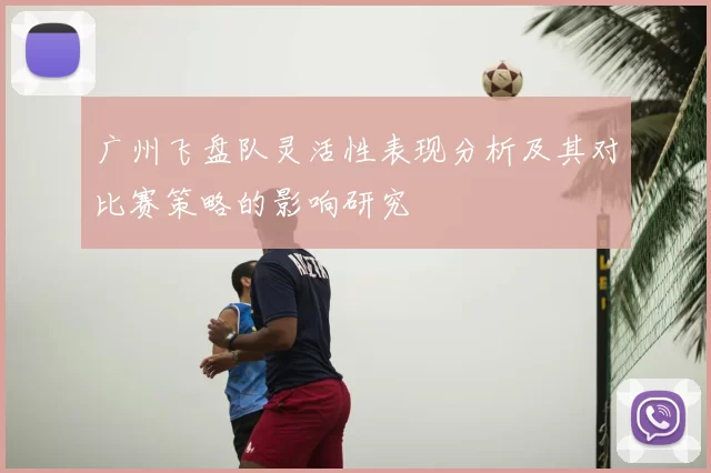 广州飞盘队灵活性表现分析及其对比赛策略的影响研究