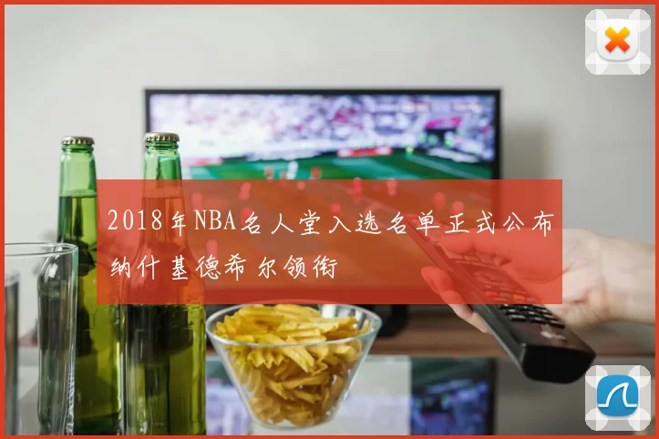 2018年NBA名人堂入选名单正式公布纳什基德希尔领衔