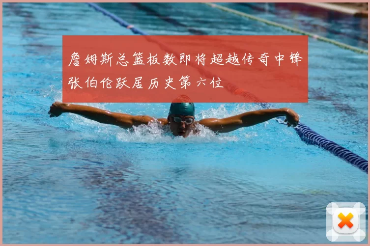 詹姆斯总篮板数即将超越传奇中锋张伯伦跃居历史第六位