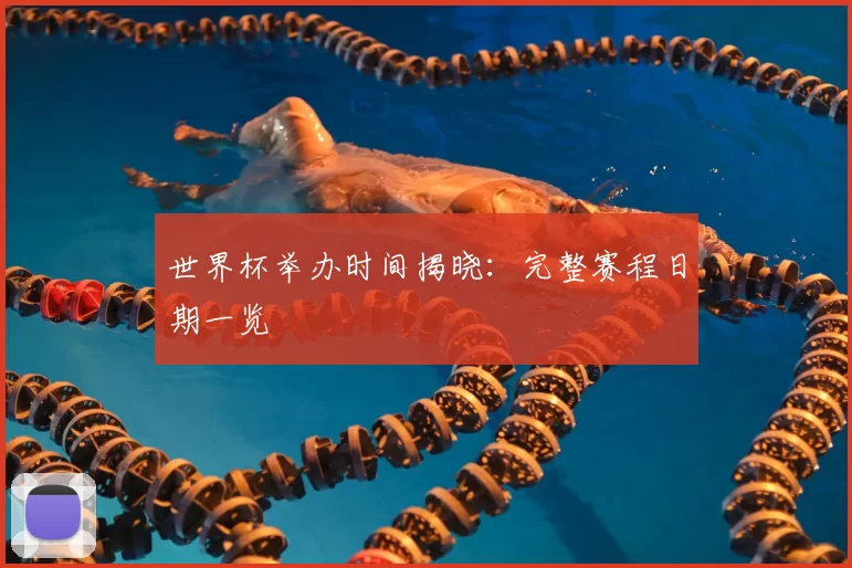世界杯举办时间揭晓：完整赛程日期一览
