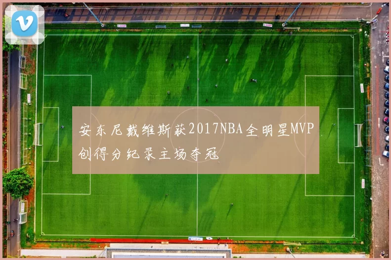 安东尼戴维斯获2017NBA全明星MVP创得分纪录主场夺冠