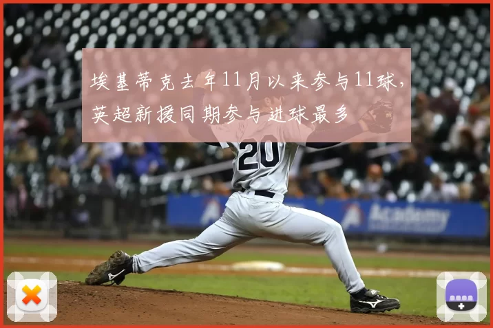 埃基蒂克去年11月以来参与11球，英超新援同期参与进球最多
