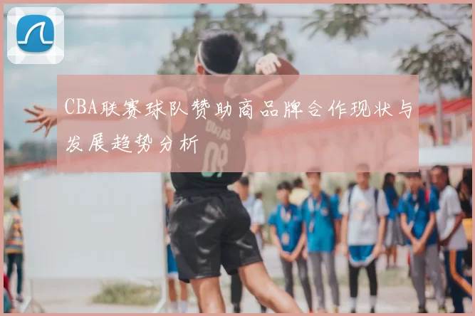 CBA联赛球队赞助商品牌合作现状与发展趋势分析