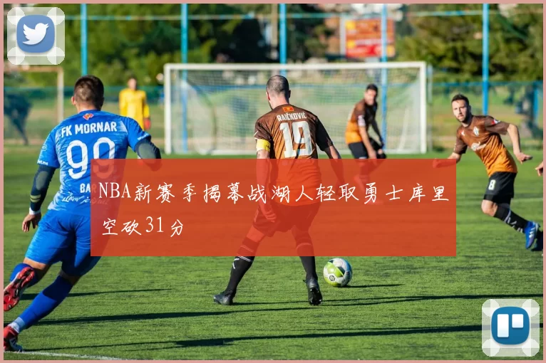 NBA新赛季揭幕战湖人轻取勇士库里空砍31分