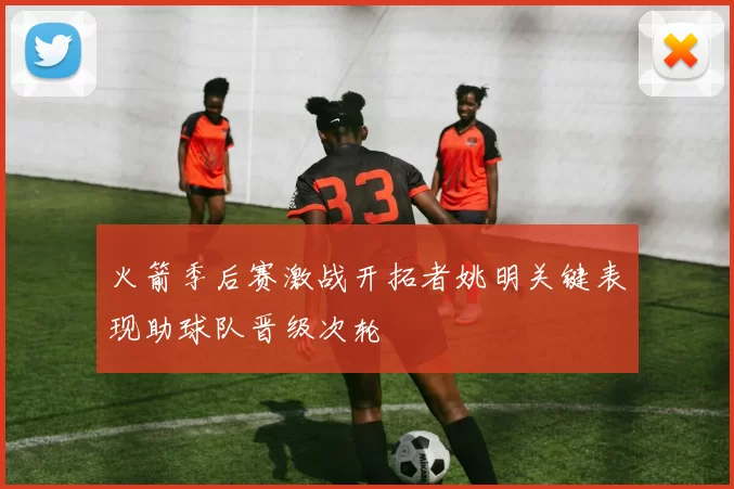 火箭季后赛激战开拓者姚明关键表现助球队晋级次轮