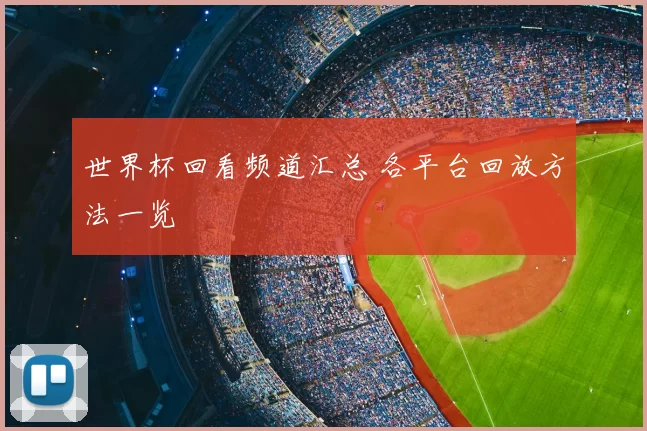 世界杯回看频道汇总 各平台回放方法一览