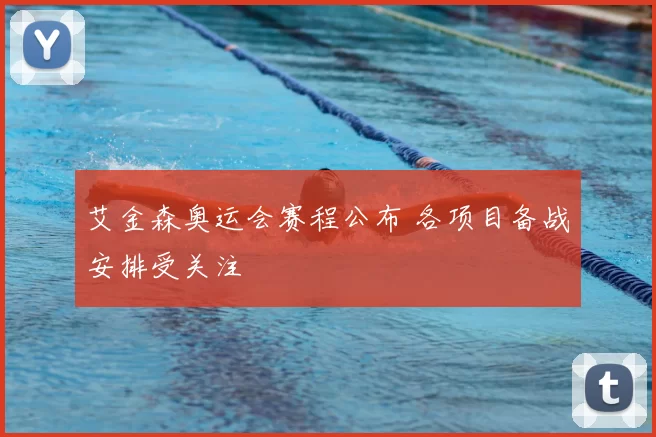 艾金森奥运会赛程公布 各项目备战安排受关注