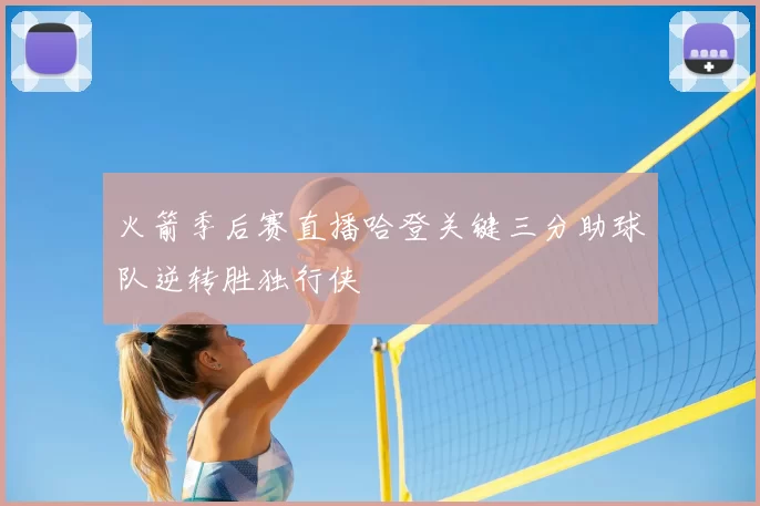 火箭季后赛直播哈登关键三分助球队逆转胜独行侠