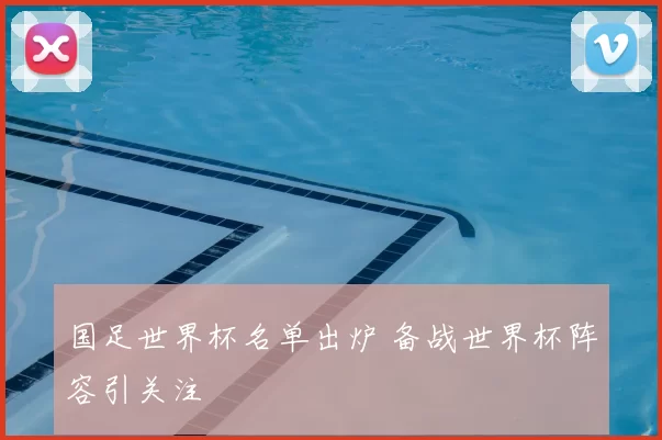 国足世界杯名单出炉 备战世界杯阵容引关注