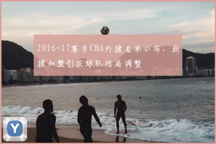 2016-17赛季CBA外援名单公布,新援加盟引发球队格局调整