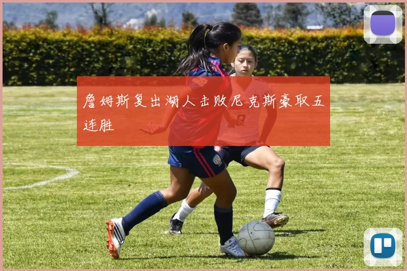 詹姆斯复出湖人击败尼克斯豪取五连胜