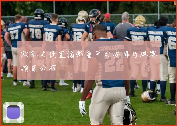 欧冠之夜直播哪看平台安排与观赛指南公布