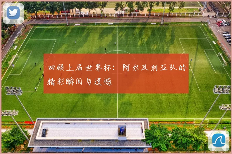 回顾上届世界杯：阿尔及利亚队的精彩瞬间与遗憾
