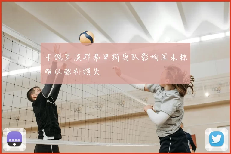 卡佩罗谈邓弗里斯离队影响国米称难以弥补损失