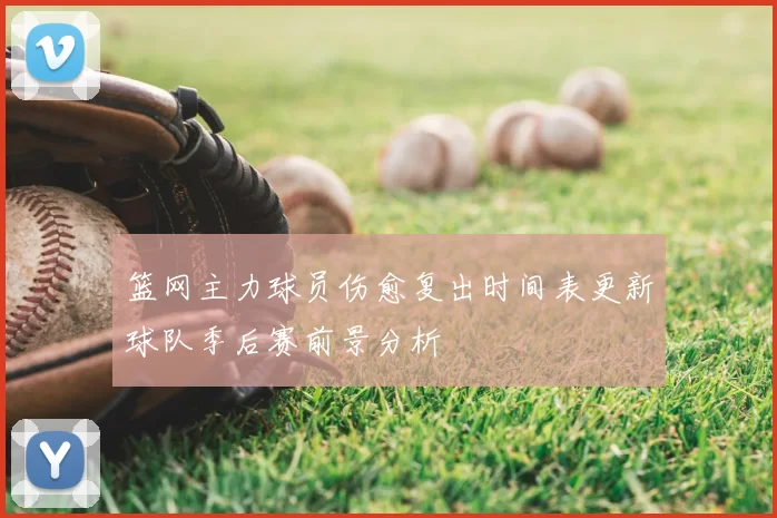 篮网主力球员伤愈复出时间表更新球队季后赛前景分析