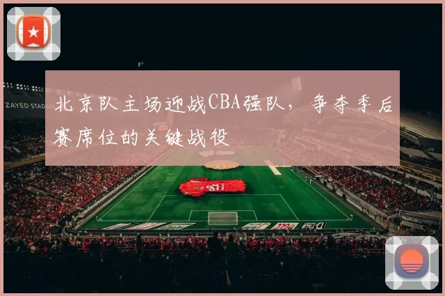 北京队主场迎战CBA强队，争夺季后赛席位的关键战役