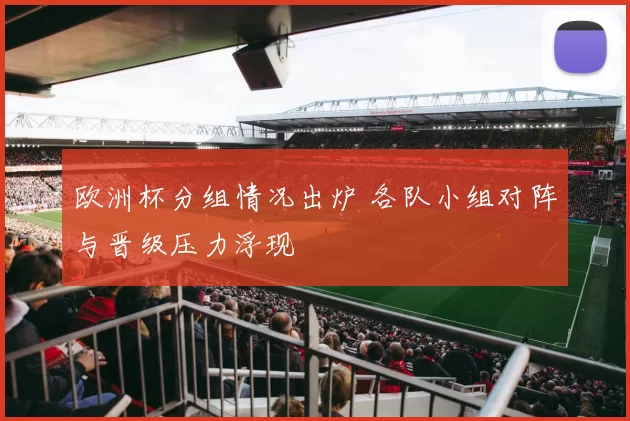欧洲杯分组情况出炉 各队小组对阵与晋级压力浮现