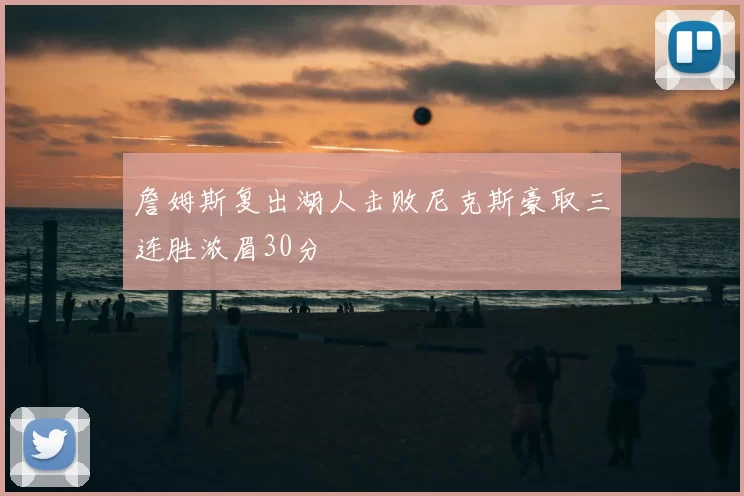 詹姆斯复出湖人击败尼克斯豪取三连胜浓眉30分