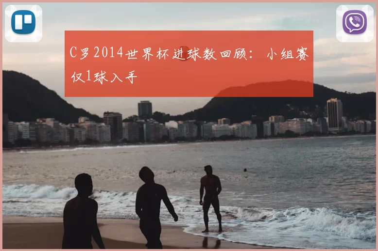 C罗2014世界杯进球数回顾：小组赛仅1球入手
